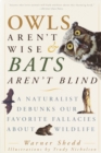 Owls Aren't Wise & Bats Aren't Blind : A Naturalist Debunks Our Favorite Fallacies About Wildlife - Book