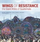 Wings of Resistance : The Giant Kites of Guatemala - Book