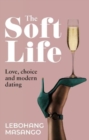 The Soft Life : Love, Choice and Modern Dating - Book