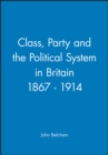 Class, Party and the Political System in Britain 1867 - 1914 - Book
