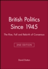 British Politics Since 1945 : The Rise, Fall and Rebirth of Consensus - Book