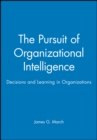 The Pursuit of Organizational Intelligence : Decisions and Learning in Organizations - Book