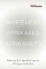Whiteness Afrikaans Afrikaners: Addressing Post-Apartheid Legacies, Privileges and Burdens - eBook
