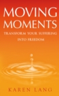 Moving Moments : Transform your suffering into freedom - eBook