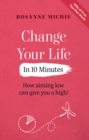 Change Your Life in 10 Minutes : How aiming low can give you a high! - Book