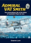 Admiral VAT Smith : The extraordinary life of the father of Australia’s Fleet Air Arm - Book