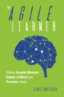 The Agile Learner : Where Growth Mindset, Habits of Mind and Practice Unite - eBook