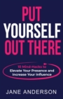 Put Yourself Out there : 10 Mind-Hacks to Elevate Your Presence and Increase Your Influence - eBook