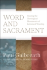 Word and Sacrament : Tracing the Theological Movements of Reformed Worship - Book