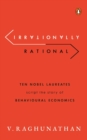 Irrationally Rational : Ten Nobel Laureates Script the Story of Behavioural Economics - Book