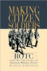 Making Citizen-Soldiers : ROTC and the Ideology of American Military Service - Book