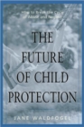 The Future of Child Protection : How to Break the Cycle of Abuse and Neglect - Book