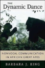 The Dynamic Dance : Nonvocal Communication in African Great Apes - Book