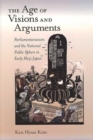 The Age of Visions and Arguments : Parliamentarianism and the National Public Sphere in Early Meiji Japan - Book