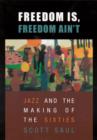 Freedom Is, Freedom Ain’t : Jazz and the Making of the Sixties - Book