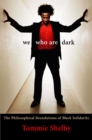 We Who Are Dark : The Philosophical Foundations of Black Solidarity - eBook