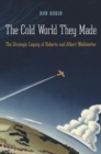 The Cold World They Made : The Strategic Legacy of Roberta and Albert Wohlstetter - Book