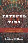 Fateful Ties : A History of America's Preoccupation with China - Book