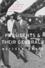 Presidents and Their Generals : An American History of Command in War - Book