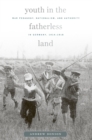 Youth in the Fatherless Land : War Pedagogy, Nationalism, and Authority in Germany, 1914–1918 - eBook