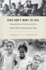 Kids Don't Want to Fail : Oppositional Culture and the Black-White Achievement Gap - eBook