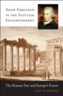 Adam Ferguson in the Scottish Enlightenment : The Roman Past and Europe’s Future - Book