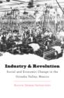 Industry and Revolution : Social and Economic Change in the Orizaba Valley, Mexico - eBook