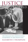 Justice Interrupted : The Struggle for Constitutional Government in the Middle East - eBook