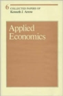Collected Papers of Kenneth J. Arrow : Applied Economics Volume 6 - Book