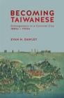 Becoming Taiwanese : Ethnogenesis in a Colonial City, 1880s to 1950s - Book