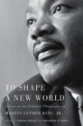To Shape a New World : Essays on the Political Philosophy of Martin Luther King, Jr. - Book