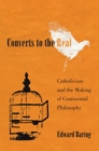 Converts to the Real : Catholicism and the Making of Continental Philosophy - eBook