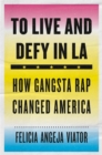 To Live and Defy in LA : How Gangsta Rap Changed America - eBook