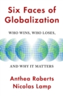 Six Faces of Globalization : Who Wins, Who Loses, and Why It Matters - Book