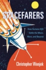 Spacefarers : How Humans Will Settle the Moon, Mars, and Beyond - eBook