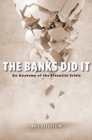 The Banks Did It : An Anatomy of the Financial Crisis - Book