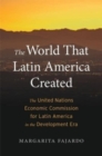 The World That Latin America Created : The United Nations Economic Commission for Latin America in the Development Era - Book