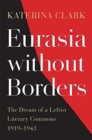 Eurasia without Borders : The Dream of a Leftist Literary Commons, 1919-1943 - Book