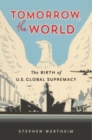 Tomorrow, the World : The Birth of U.S. Global Supremacy - Book