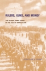 Rulers, Guns, and Money : The Global Arms Trade in the Age of Imperialism - eBook