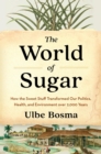 The World of Sugar : How the Sweet Stuff Transformed Our Politics, Health, and Environment over 2,000 Years - eBook