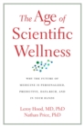 The Age of Scientific Wellness : Why the Future of Medicine Is Personalized, Predictive, Data-Rich, and in Your Hands - eBook