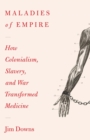 Maladies of Empire : How Colonialism, Slavery, and War Transformed Medicine - Book