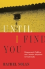 Until I Find You : Disappeared Children and Coercive Adoptions in Guatemala - eBook
