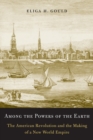 Among the Powers of the Earth : The American Revolution and the Making of a New World Empire - Book
