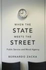 When the State Meets the Street : Public Service and Moral Agency - Book