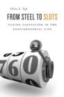 From Steel to Slots : Casino Capitalism in the Postindustrial City - Book