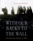 With Our Backs to the Wall : Victory and Defeat in 1918 - Book