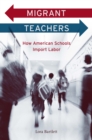 Migrant Teachers : How American Schools Import Labor - eBook