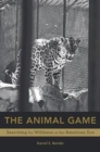 The Animal Game : Searching for Wildness at the American Zoo - Book